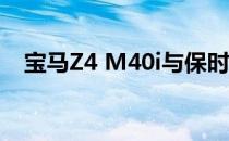 宝马Z4 M40i与保时捷718 Boxster的比