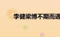 李健梁博不期而遇热评（李健梁博）