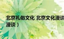 北京礼俗文化 北京文化漫谈（关于北京礼俗文化 北京文化漫谈）