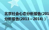 北京社会心态分析报告(2013～2014)（关于北京社会心态分析报告(2013～2014)）