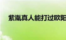 紫胤真人能打过欧阳少恭吗（紫胤真人）