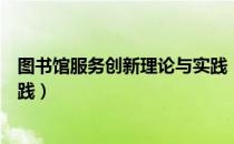 图书馆服务创新理论与实践（关于图书馆服务创新理论与实践）