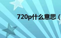 720p什么意思（720p什么意思）