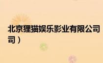 北京狸猫娱乐影业有限公司（关于北京狸猫娱乐影业有限公司）