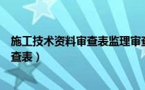 施工技术资料审查表监理审查意见怎么填（施工技术资料审查表）