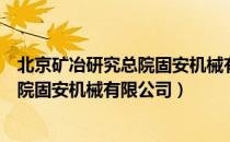 北京矿冶研究总院固安机械有限公司（关于北京矿冶研究总院固安机械有限公司）