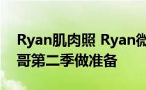 Ryan肌肉照 Ryan微博晒健身跑步视频为跑哥第二季做准备
