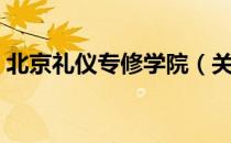 北京礼仪专修学院（关于北京礼仪专修学院）