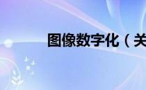图像数字化（关于图像数字化）