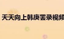 天天向上韩庚罢录视频（天天向上韩庚组合）