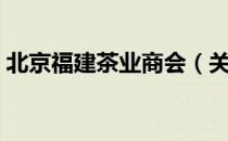 北京福建茶业商会（关于北京福建茶业商会）