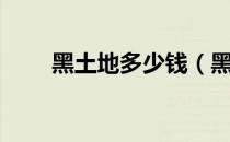 黑土地多少钱（黑土地升级价格表）