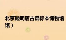 北京睦明唐古瓷标本博物馆（关于北京睦明唐古瓷标本博物馆）