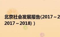 北京社会发展报告(2017～2018)（关于北京社会发展报告(2017～2018)）