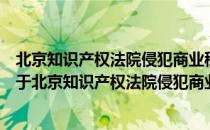 北京知识产权法院侵犯商业秘密民事案件诉讼举证参考（关于北京知识产权法院侵犯商业秘密民事案件诉讼举证参考）