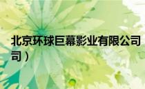 北京环球巨幕影业有限公司（关于北京环球巨幕影业有限公司）