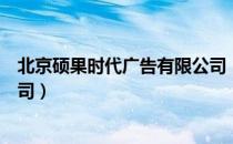 北京硕果时代广告有限公司（关于北京硕果时代广告有限公司）