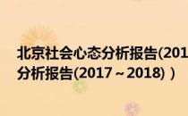 北京社会心态分析报告(2017～2018)（关于北京社会心态分析报告(2017～2018)）