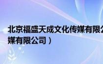 北京福盛天成文化传媒有限公司（关于北京福盛天成文化传媒有限公司）