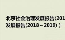 北京社会治理发展报告(2018～2019)（关于北京社会治理发展报告(2018～2019)）