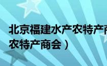 北京福建水产农特产商会（关于北京福建水产农特产商会）