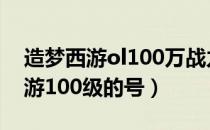 造梦西游ol100万战力的号多少钱?（造梦西游100级的号）