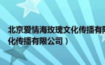 北京爱情海玫瑰文化传播有限公司（关于北京爱情海玫瑰文化传播有限公司）