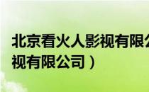 北京看火人影视有限公司（关于北京看火人影视有限公司）