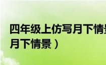 四年级上仿写月下情景250字（四年级上仿写月下情景）