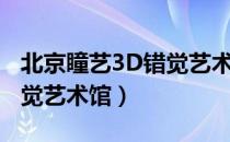 北京瞳艺3D错觉艺术馆（关于北京瞳艺3D错觉艺术馆）