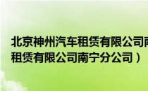 北京神州汽车租赁有限公司南宁分公司（关于北京神州汽车租赁有限公司南宁分公司）