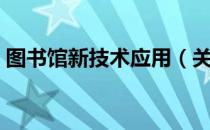 图书馆新技术应用（关于图书馆新技术应用）