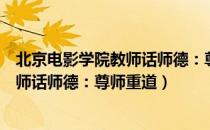 北京电影学院教师话师德：尊师重道（关于北京电影学院教师话师德：尊师重道）