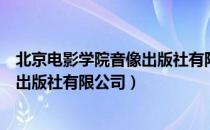 北京电影学院音像出版社有限公司（关于北京电影学院音像出版社有限公司）