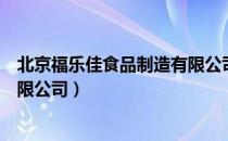 北京福乐佳食品制造有限公司（关于北京福乐佳食品制造有限公司）