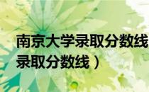 南京大学录取分数线2022二本线（南京大学录取分数线）