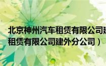 北京神州汽车租赁有限公司建外分公司（关于北京神州汽车租赁有限公司建外分公司）