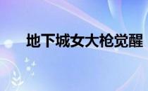 地下城女大枪觉醒（女大枪觉醒任务）