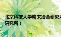 北京科技大学粉末冶金研究所（关于北京科技大学粉末冶金研究所）