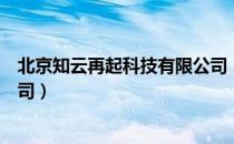 北京知云再起科技有限公司（关于北京知云再起科技有限公司）