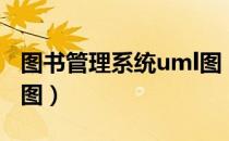 图书管理系统uml图（关于图书管理系统uml图）