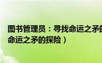 图书管理员：寻找命运之矛的探险（关于图书管理员：寻找命运之矛的探险）