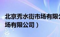 北京秀水街市场有限公司（关于北京秀水街市场有限公司）