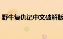 野牛复仇记中文破解版（野牛复仇记中文版）