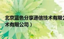 北京蓝色分享通信技术有限公司（关于北京蓝色分享通信技术有限公司）
