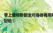 早上做仰卧起坐对身体有用吗（早上起来做仰卧起坐有哪些好处）