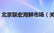 北京联宏海鲜市场（关于北京联宏海鲜市场）