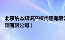北京纳杰知识产权代理有限公司（关于北京纳杰知识产权代理有限公司）