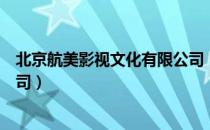 北京航美影视文化有限公司（关于北京航美影视文化有限公司）