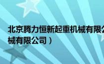 北京腾力恒新起重机械有限公司（关于北京腾力恒新起重机械有限公司）